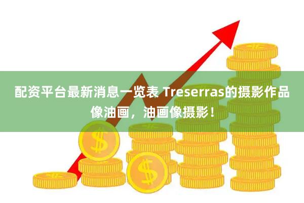 配资平台最新消息一览表 Treserras的摄影作品像油画，油画像摄影！