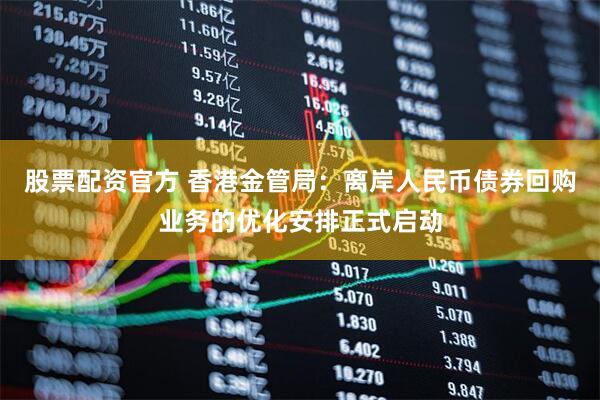 股票配资官方 香港金管局：离岸人民币债券回购业务的优化安排正式启动