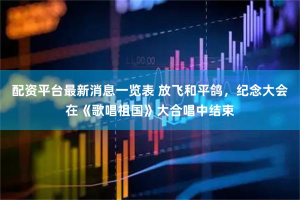 配资平台最新消息一览表 放飞和平鸽，纪念大会在《歌唱祖国》大合唱中结束