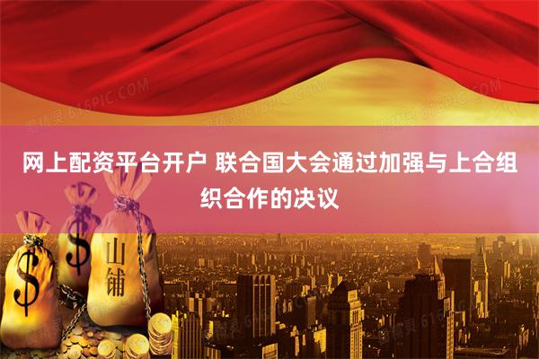网上配资平台开户 联合国大会通过加强与上合组织合作的决议