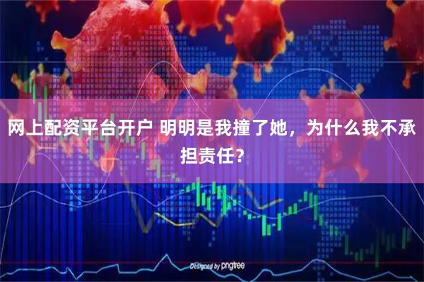 网上配资平台开户 明明是我撞了她，为什么我不承担责任？