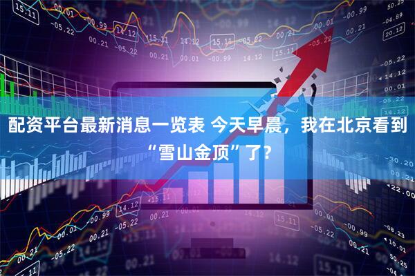配资平台最新消息一览表 今天早晨，我在北京看到“雪山金顶”了？