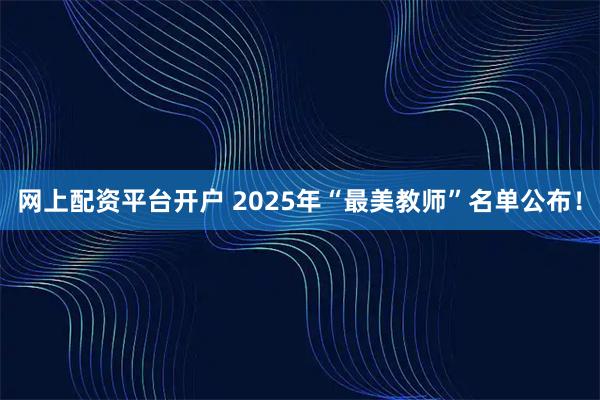 网上配资平台开户 2025年“最美教师”名单公布！