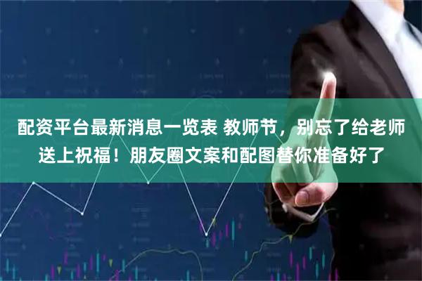 配资平台最新消息一览表 教师节，别忘了给老师送上祝福！朋友圈文案和配图替你准备好了