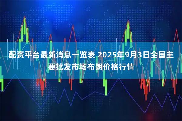 配资平台最新消息一览表 2025年9月3日全国主要批发市场布朗价格行情