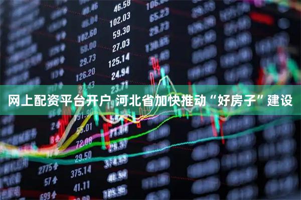网上配资平台开户 河北省加快推动“好房子”建设