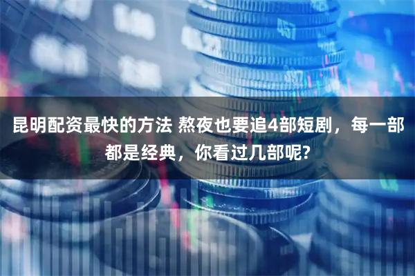 昆明配资最快的方法 熬夜也要追4部短剧，每一部都是经典，你看过几部呢?