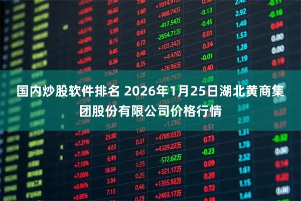 国内炒股软件排名 2026年1月25日湖北黄商集团股份有限公司价格行情