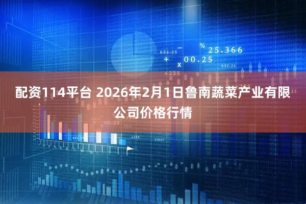 配资114平台 2026年2月1日鲁南蔬菜产业有限公司价格行情