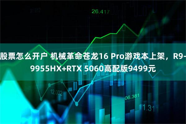 股票怎么开户 机械革命苍龙16 Pro游戏本上架，R9-9955HX+RTX 5060高配版9499元
