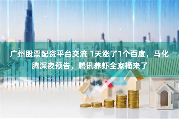 广州股票配资平台交流 1天涨了1个百度，马化腾深夜预告，腾讯养虾全家桶来了