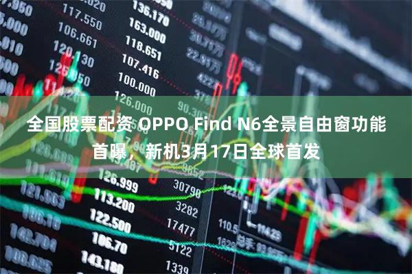 全国股票配资 OPPO Find N6全景自由窗功能首曝，新机3月17日全球首发