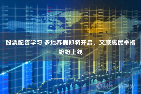 股票配资学习 多地春假即将开启,文旅惠民举措纷纷上线