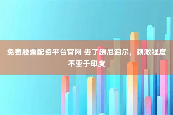 免费股票配资平台官网 去了趟尼泊尔，刺激程度不亚于印度