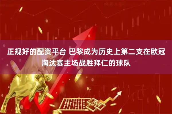 正规好的配资平台 巴黎成为历史上第二支在欧冠淘汰赛主场战胜拜仁的球队