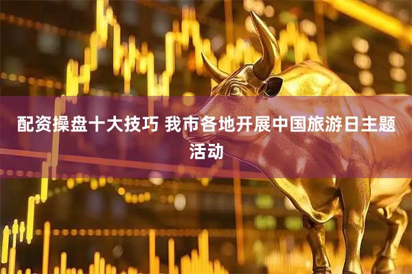配资操盘十大技巧 我市各地开展中国旅游日主题活动