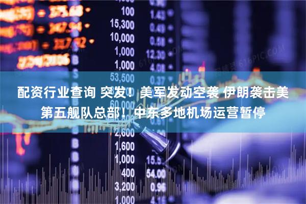 配资行业查询 突发！美军发动空袭 伊朗袭击美第五舰队总部！中东多地机场运营暂停
