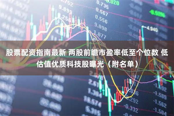 股票配资指南最新 两股前瞻市盈率低至个位数 低估值优质科技股曝光（附名单）