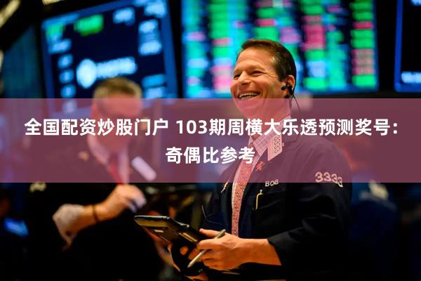 全国配资炒股门户 103期周横大乐透预测奖号：奇偶比参考